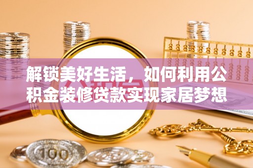 阜城解锁美好生活，如何利用公积金装修贷款实现家居梦想