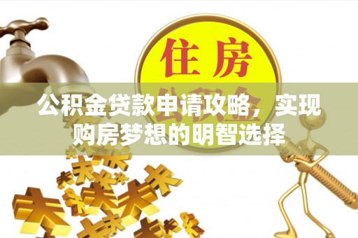 阜城公积金贷款申请攻略，实现购房梦想的明智选择