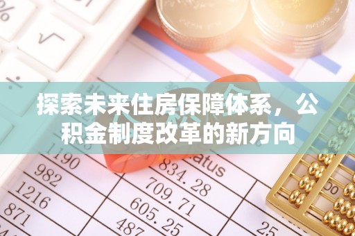 阜城探索未来住房保障体系，公积金制度改革的新方向