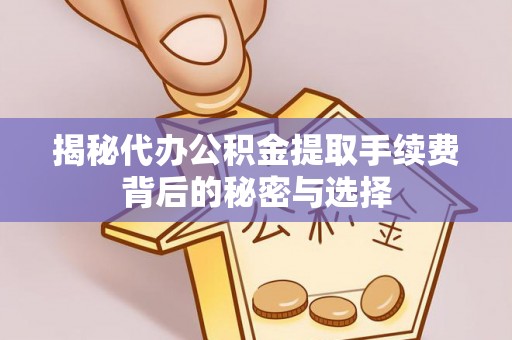 阜城揭秘代办公积金提取手续费背后的秘密与选择