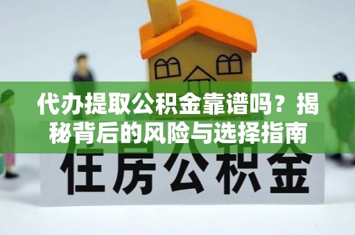 阜城代办提取公积金靠谱吗？揭秘背后的风险与选择指南