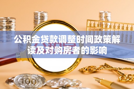 阜城公积金贷款调整时间政策解读及对购房者的影响
