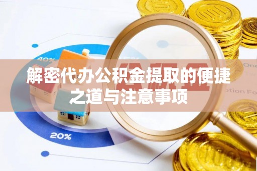 阜城解密代办公积金提取的便捷之道与注意事项