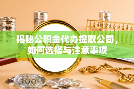 阜城揭秘公积金代办提取公司，如何选择与注意事项
