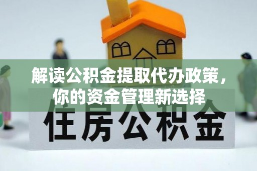 阜城解读公积金提取代办政策，你的资金管理新选择