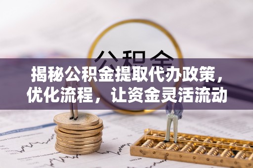 阜城揭秘公积金提取代办政策，优化流程，让资金灵活流动