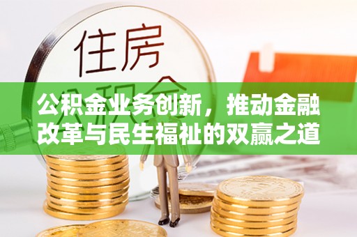 阜城公积金业务创新，推动金融改革与民生福祉的双赢之道