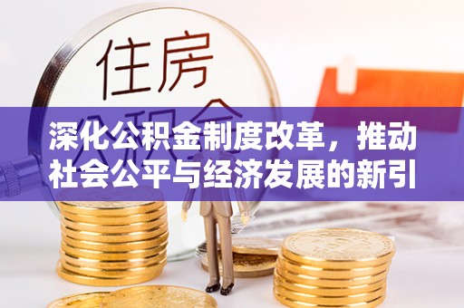 阜城深化公积金制度改革，推动社会公平与经济发展的新引擎