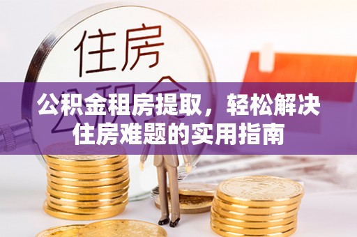阜城公积金租房提取，轻松解决住房难题的实用指南
