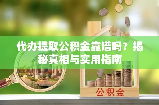 阜城代办提取公积金靠谱吗？揭秘真相与实用指南