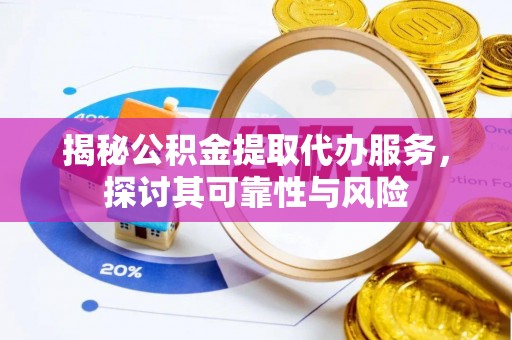 阜城揭秘公积金提取代办服务，探讨其可靠性与风险