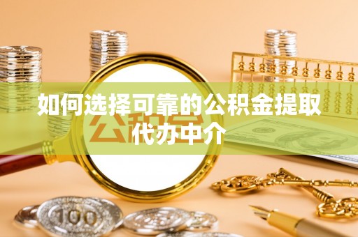 阜城如何选择可靠的公积金提取代办中介
