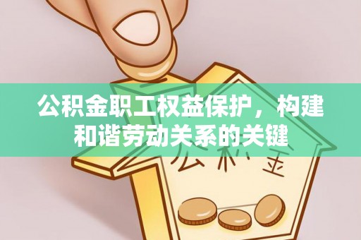 阜城公积金职工权益保护，构建和谐劳动关系的关键