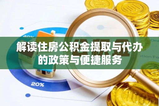 阜城解读住房公积金提取与代办的政策与便捷服务