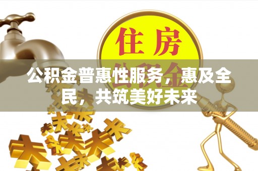 阜城公积金普惠性服务，惠及全民，共筑美好未来