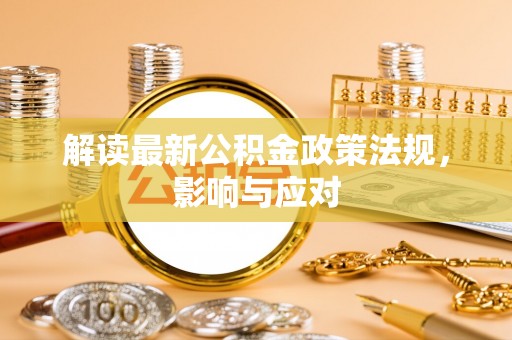 阜城解读最新公积金政策法规，影响与应对
