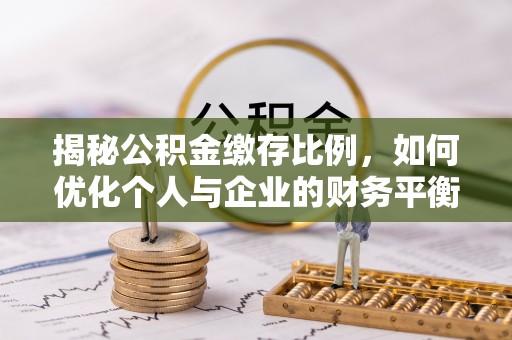 阜城揭秘公积金缴存比例，如何优化个人与企业的财务平衡