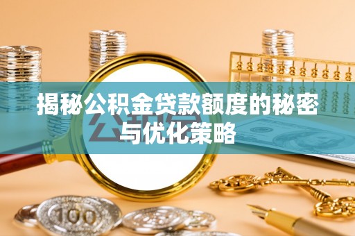 阜城揭秘公积金贷款额度的秘密与优化策略