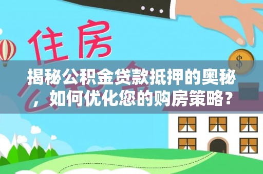 阜城揭秘公积金贷款抵押的奥秘，如何优化您的购房策略？