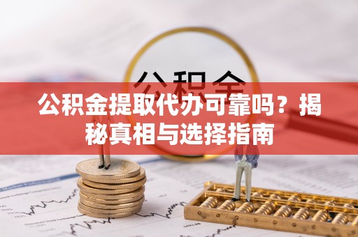 阜城公积金提取代办可靠吗？揭秘真相与选择指南