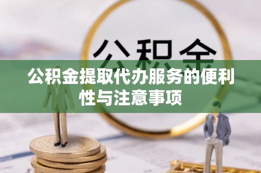 阜城公积金提取代办服务的便利性与注意事项