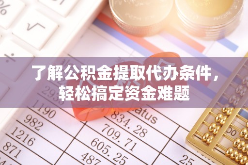 阜城了解公积金提取代办条件，轻松搞定资金难题