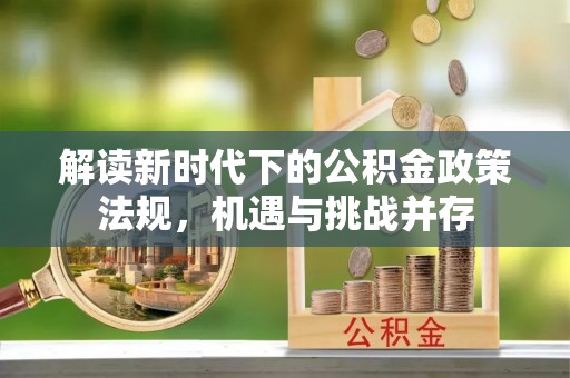 阜城解读新时代下的公积金政策法规，机遇与挑战并存