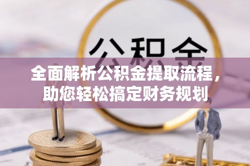 阜城全面解析公积金提取流程，助您轻松搞定财务规划