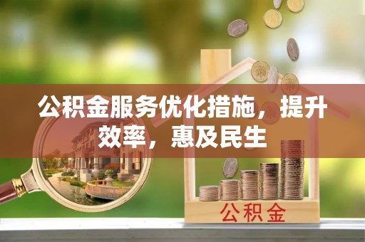 阜城公积金服务优化措施，提升效率，惠及民生