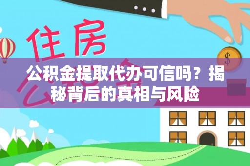 阜城公积金提取代办可信吗？揭秘背后的真相与风险