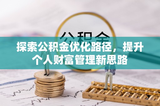 阜城探索公积金优化路径，提升个人财富管理新思路