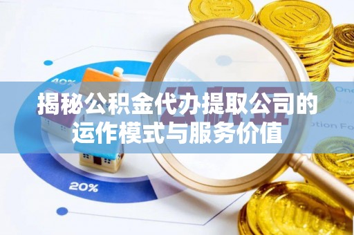阜城揭秘公积金代办提取公司的运作模式与服务价值