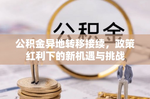 阜城公积金异地转移接续，政策红利下的新机遇与挑战