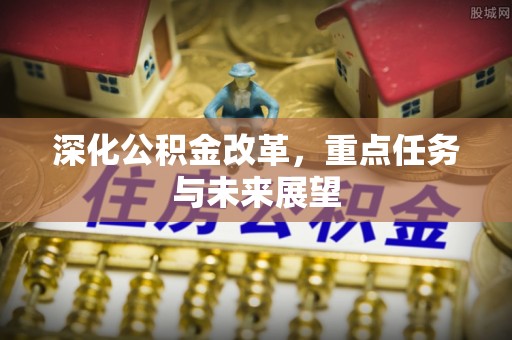 阜城深化公积金改革，重点任务与未来展望