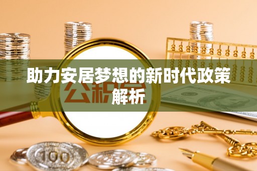 阜城助力安居梦想的新时代政策解析
