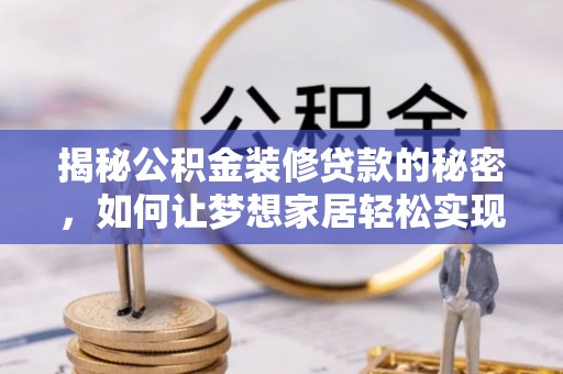 阜城揭秘公积金装修贷款的秘密，如何让梦想家居轻松实现？