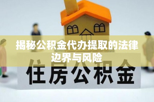 阜城揭秘公积金代办提取的法律边界与风险