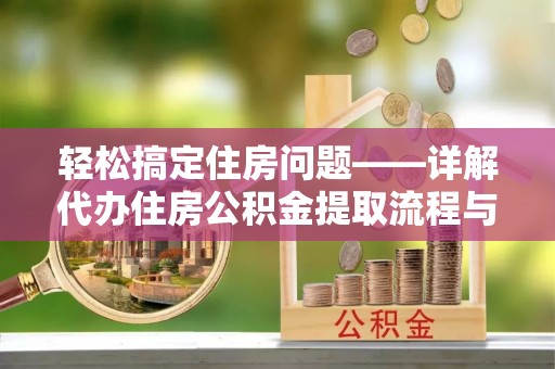阜城轻松搞定住房问题——详解代办住房公积金提取流程与技巧
