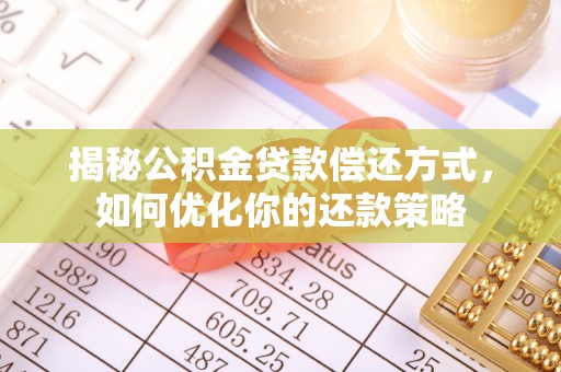 阜城揭秘公积金贷款偿还方式，如何优化你的还款策略