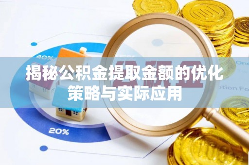 阜城揭秘公积金提取金额的优化策略与实际应用