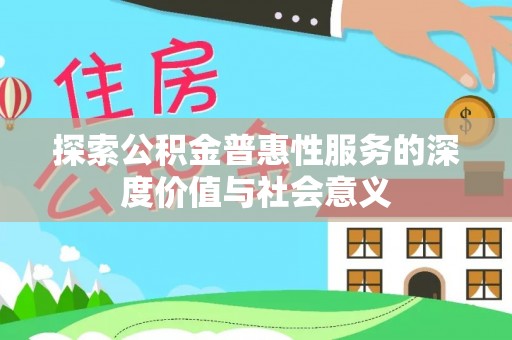 阜城探索公积金普惠性服务的深度价值与社会意义