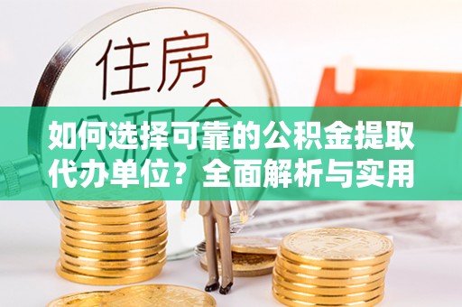 阜城如何选择可靠的公积金提取代办单位？全面解析与实用建议
