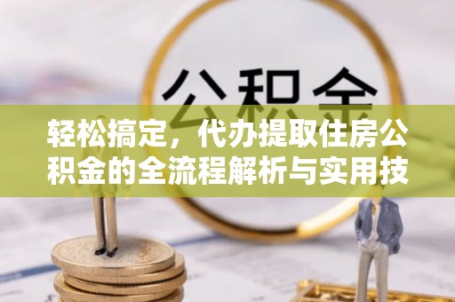 阜城轻松搞定，代办提取住房公积金的全流程解析与实用技巧