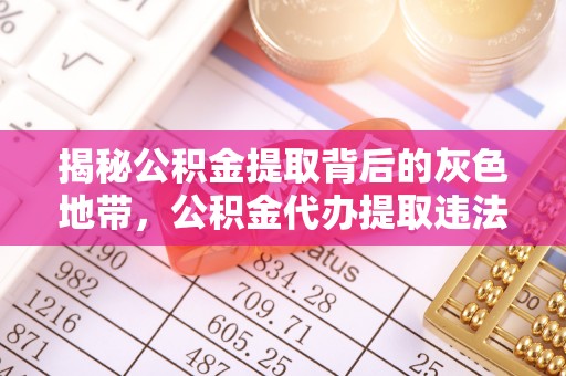 阜城揭秘公积金提取背后的灰色地带，公积金代办提取违法不？