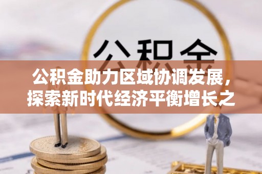 阜城公积金助力区域协调发展，探索新时代经济平衡增长之道