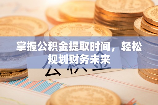 阜城掌握公积金提取时间，轻松规划财务未来