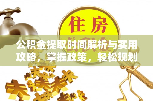 阜城公积金提取时间解析与实用攻略，掌握政策，轻松规划未来