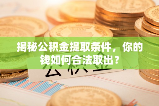 阜城揭秘公积金提取条件，你的钱如何合法取出？