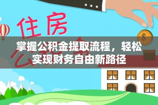 阜城掌握公积金提取流程，轻松实现财务自由新路径