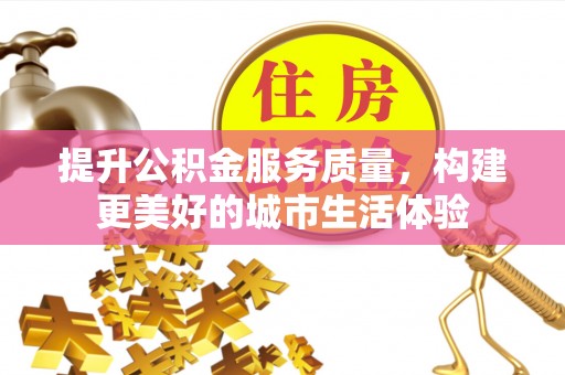 阜城提升公积金服务质量，构建更美好的城市生活体验